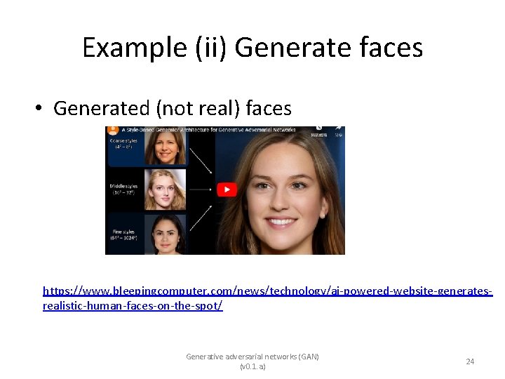 Example (ii) Generate faces • Generated (not real) faces https: //www. bleepingcomputer. com/news/technology/ai-powered-website-generatesrealistic-human-faces-on-the-spot/ Generative