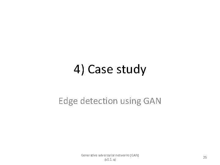 4) Case study Edge detection using GAN Generative adversarial networks (GAN) (v 0. 1.