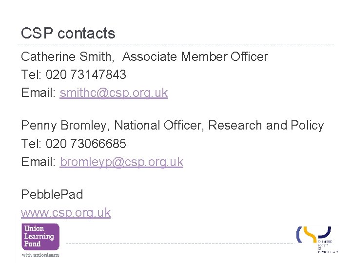 CSP contacts Catherine Smith, Associate Member Officer Tel: 020 73147843 Email: smithc@csp. org. uk