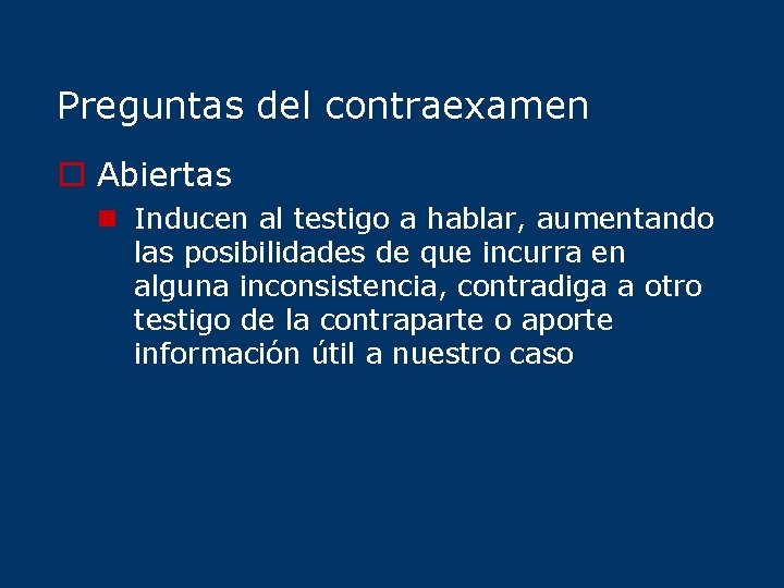 Preguntas del contraexamen o Abiertas n Inducen al testigo a hablar, aumentando las posibilidades