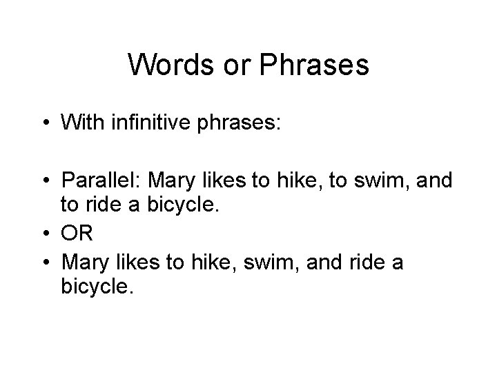Words or Phrases • With infinitive phrases: • Parallel: Mary likes to hike, to