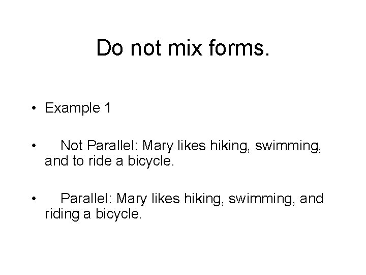 Do not mix forms. • Example 1 • Not Parallel: Mary likes hiking, swimming,
