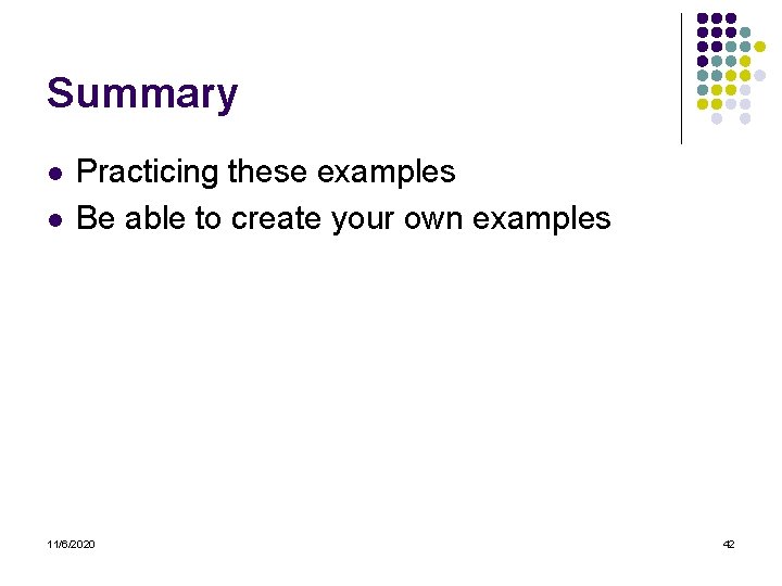 Summary l l Practicing these examples Be able to create your own examples 11/6/2020