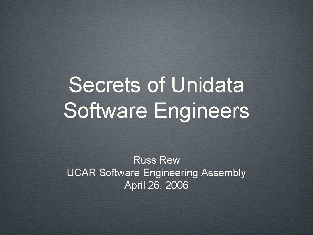 Secrets of Unidata Software Engineers Russ Rew UCAR Software Engineering Assembly April 26, 2006
