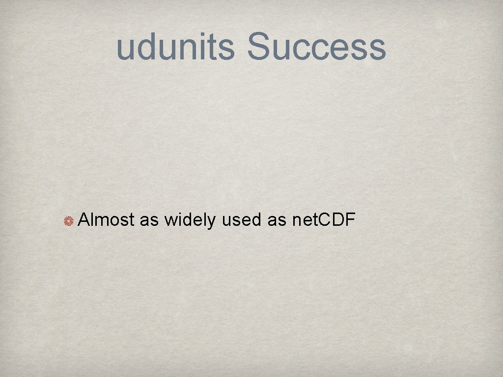 udunits Success Almost as widely used as net. CDF 