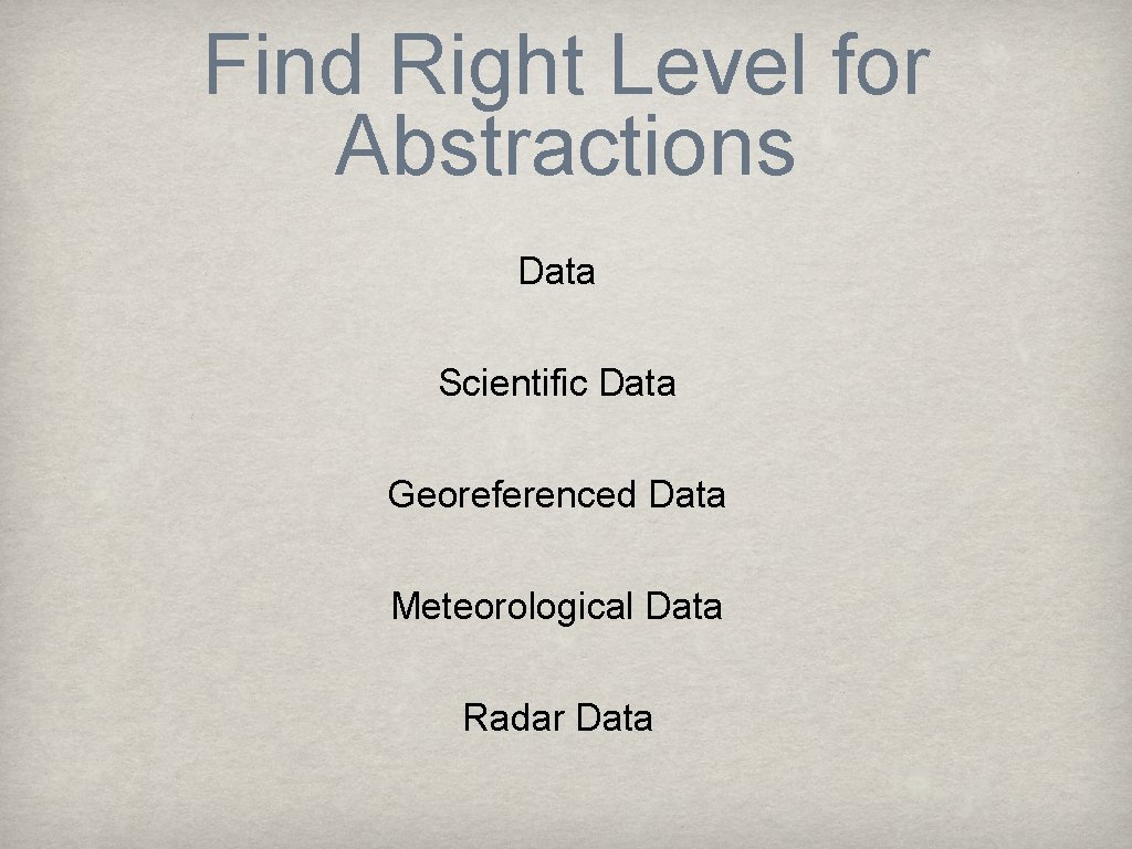 Find Right Level for Abstractions Data Scientific Data Georeferenced Data Meteorological Data Radar Data