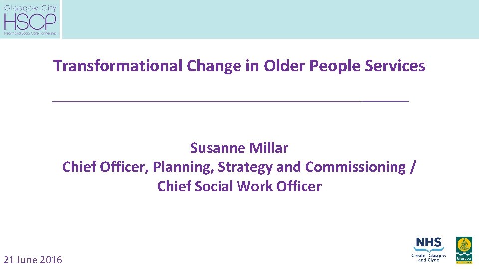 Transformational Change in Older People Services Susanne Millar Chief Officer, Planning, Strategy and Commissioning