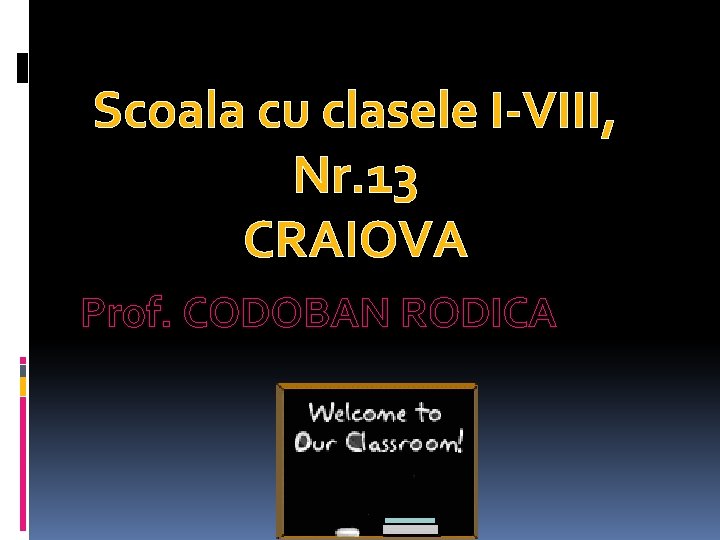 Scoala cu clasele I-VIII, Nr. 13 CRAIOVA Prof. CODOBAN RODICA 