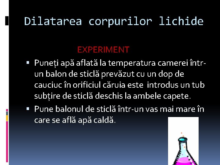 Dilatarea corpurilor lichide EXPERIMENT Puneţi apă aflată la temperatura camerei întrun balon de sticlă