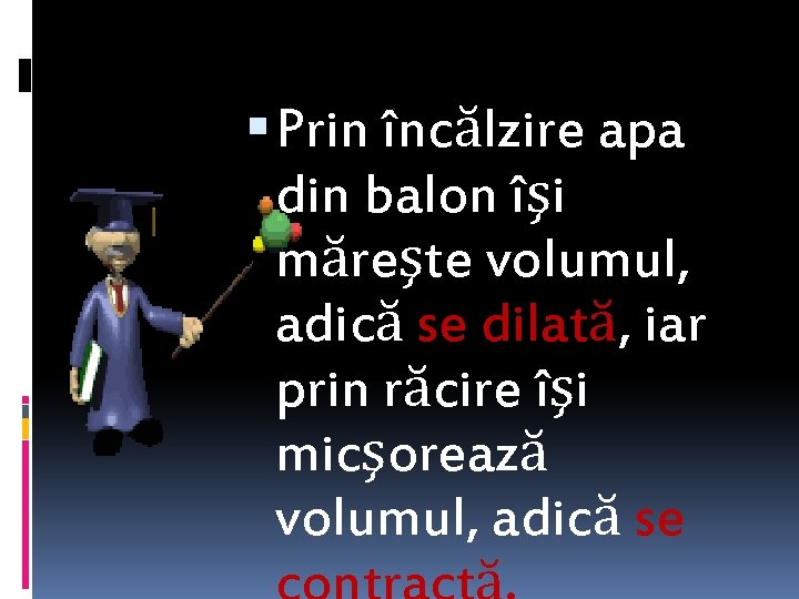  Prin încălzire apa din balon îşi măreşte volumul, adică se dilată, iar prin