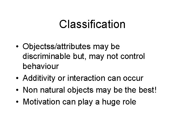 Classification • Objectss/attributes may be discriminable but, may not control behaviour • Additivity or