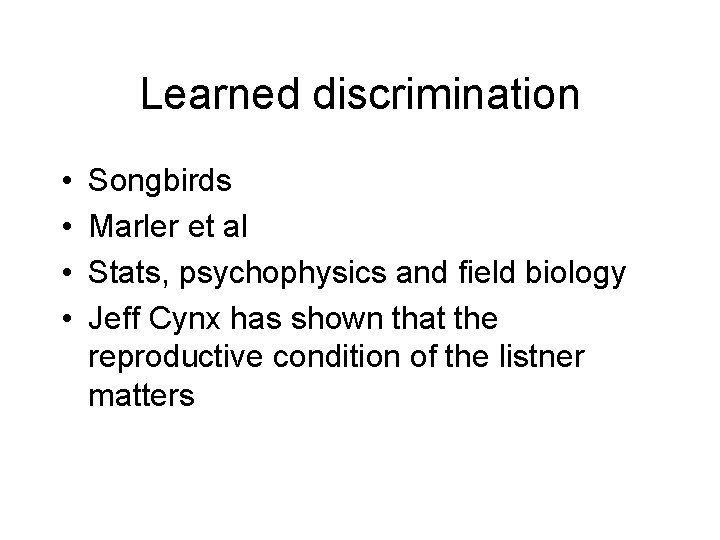 Learned discrimination • • Songbirds Marler et al Stats, psychophysics and field biology Jeff
