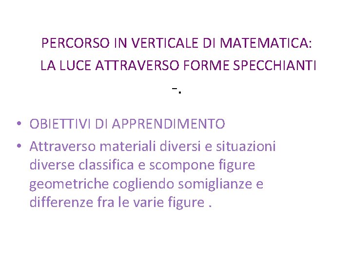 PERCORSO IN VERTICALE DI MATEMATICA: LA LUCE ATTRAVERSO FORME SPECCHIANTI -. • OBIETTIVI DI