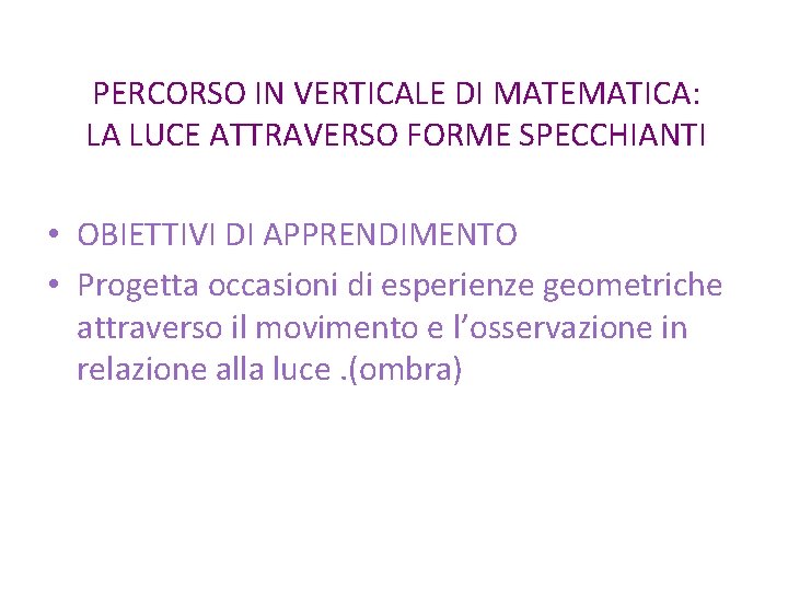 PERCORSO IN VERTICALE DI MATEMATICA: LA LUCE ATTRAVERSO FORME SPECCHIANTI • OBIETTIVI DI APPRENDIMENTO