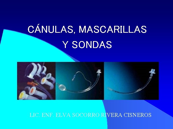 CÁNULAS, MASCARILLAS Y SONDAS LIC. ENF. ELVA SOCORRO RIVERA CISNEROS 