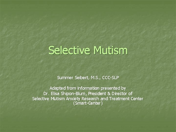 Selective Mutism Summer Seibert, M. S. , CCC-SLP Adapted from information presented by Dr.