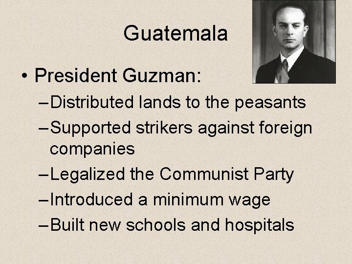 Guatemala • President Guzman: – Distributed lands to the peasants – Supported strikers against