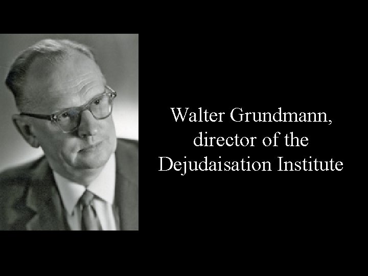 Walter Grundmann, director of the Dejudaisation Institute Walter Grundmann, director of the Dejudaisation Institute