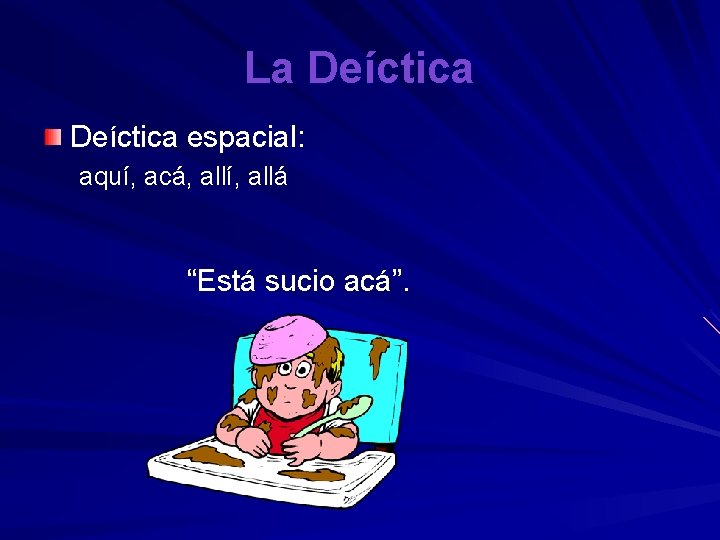 La Deíctica espacial: aquí, acá, allí, allá “Está sucio acá”. 