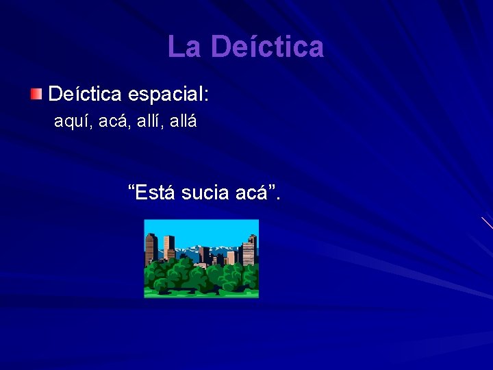 La Deíctica espacial: aquí, acá, allí, allá “Está sucia acá”. 