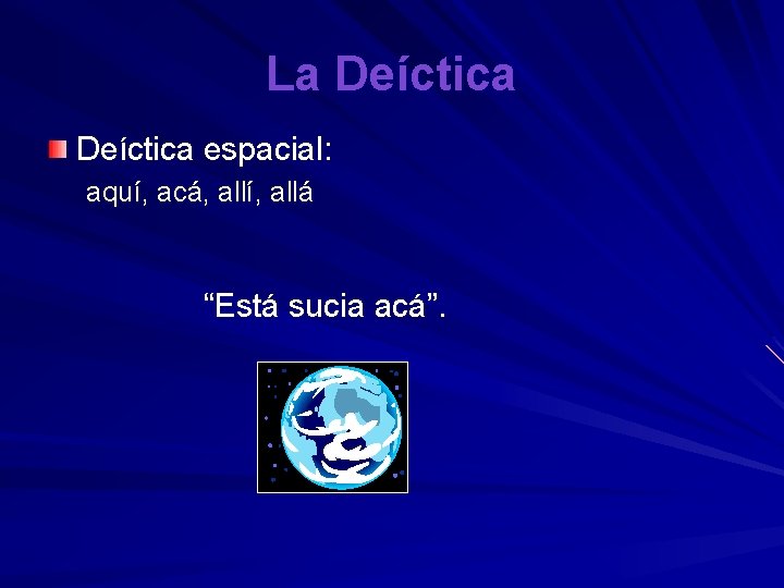 La Deíctica espacial: aquí, acá, allí, allá “Está sucia acá”. 