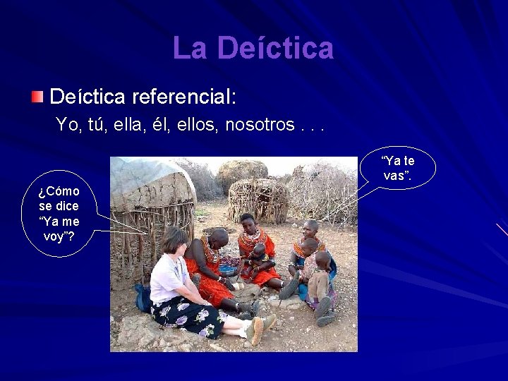 La Deíctica referencial: Yo, tú, ella, él, ellos, nosotros. . . “Ya te vas”.