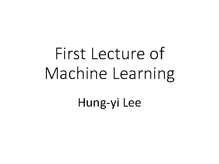 First Lecture of Machine Learning Hung-yi Lee 