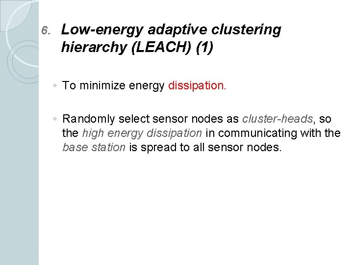 6. Low-energy adaptive clustering hierarchy (LEACH) (1) ◦ To minimize energy dissipation. ◦ Randomly