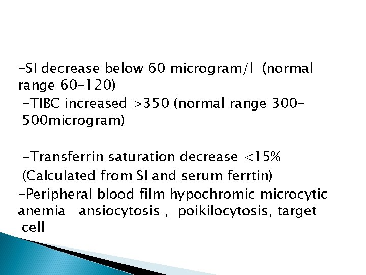 -SI decrease below 60 microgram/l (normal range 60 -120) -TIBC increased >350 (normal range