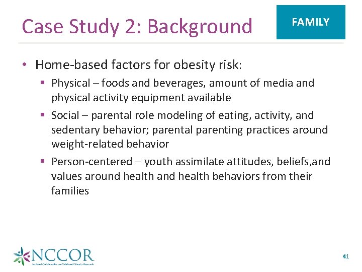 Case Study 2: Background FAMILY • Home-based factors for obesity risk: § Physical –