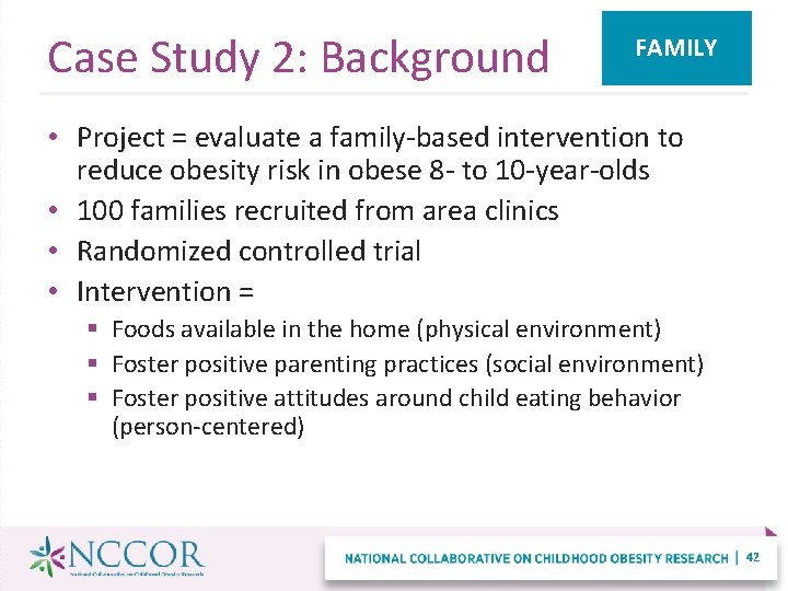 Case Study 2: Background FAMILY • Project = evaluate a family-based intervention to reduce