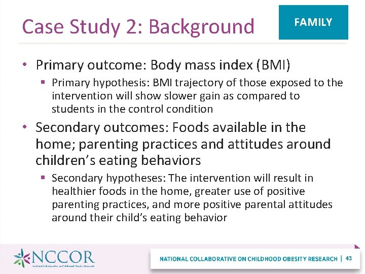 Case Study 2: Background FAMILY • Primary outcome: Body mass index (BMI) § Primary