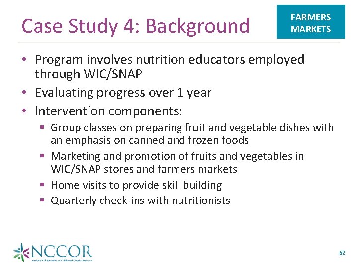 Case Study 4: Background FARMERS MARKETS • Program involves nutrition educators employed through WIC/SNAP