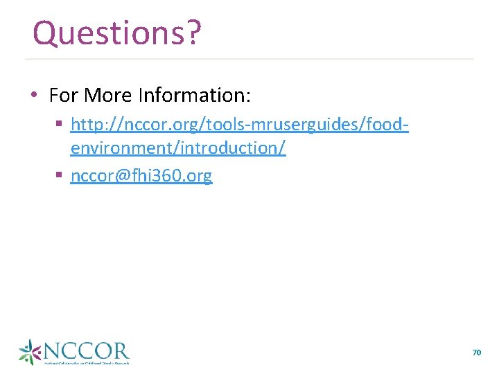 Questions? • For More Information: § http: //nccor. org/tools-mruserguides/foodenvironment/introduction/ § nccor@fhi 360. org 70