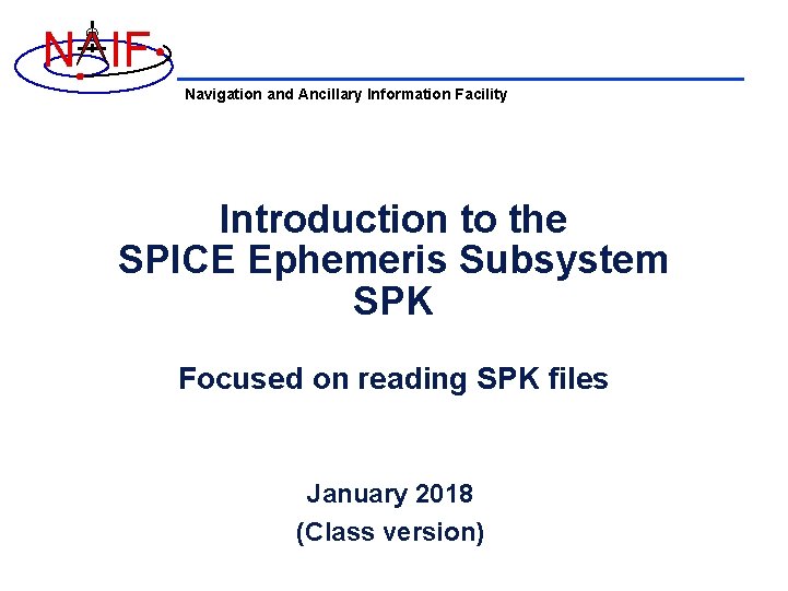N IF Navigation and Ancillary Information Facility Introduction to the SPICE Ephemeris Subsystem SPK
