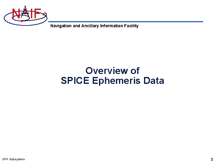 N IF Navigation and Ancillary Information Facility Overview of SPICE Ephemeris Data SPK Subsystem