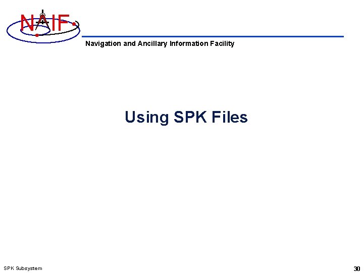 N IF Navigation and Ancillary Information Facility Using SPK Files SPK Subsystem 30 