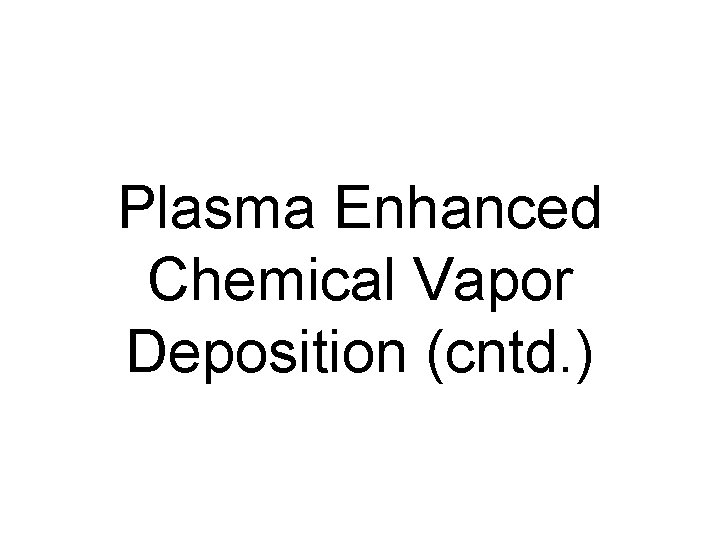 Plasma Enhanced Chemical Vapor Deposition (cntd. ) 