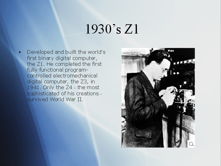 1930’s Z 1 § Developed and built the world’s first binary digital computer, the