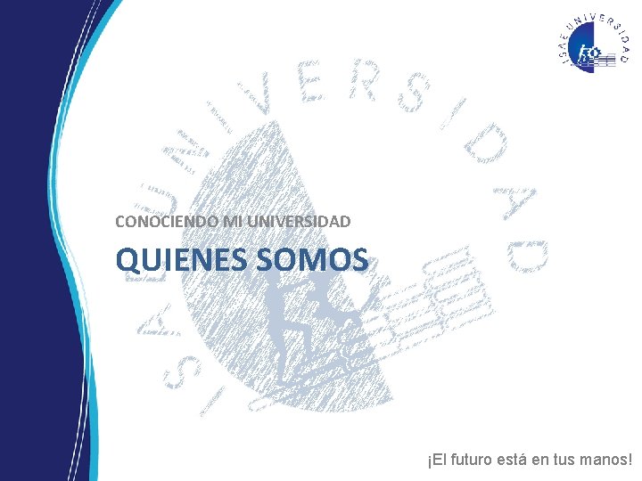 CONOCIENDO MI UNIVERSIDAD QUIENES SOMOS ¡El futuro está en tus manos! CONOCIENDO MI UNIVERSIDAD QUIENES SOMOS ¡El futuro está en tus manos!