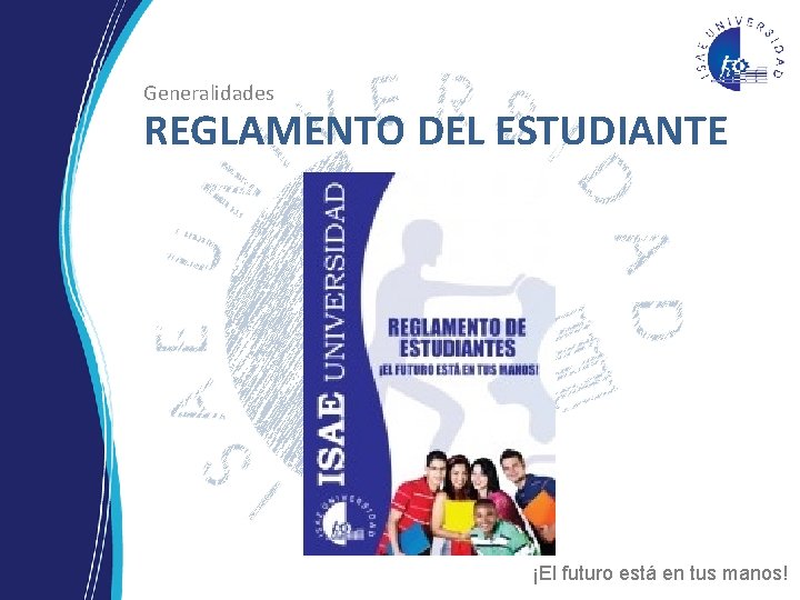 Generalidades REGLAMENTO DEL ESTUDIANTE ¡El futuro está en tus manos! Generalidades REGLAMENTO DEL ESTUDIANTE ¡El futuro está en tus manos!