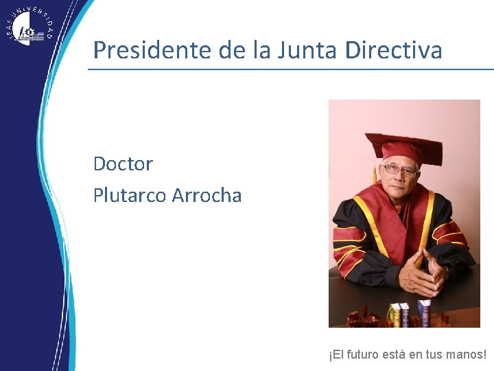 Presidente de la Junta Directiva Doctor Plutarco Arrocha ¡El futuro está en tus manos! Presidente de la Junta Directiva Doctor Plutarco Arrocha ¡El futuro está en tus manos!
