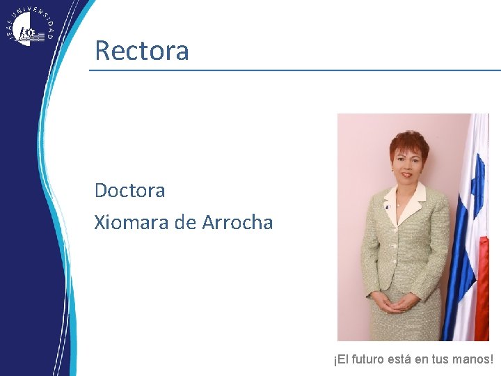 Rectora Doctora Xiomara de Arrocha ¡El futuro está en tus manos! Rectora Doctora Xiomara de Arrocha ¡El futuro está en tus manos!