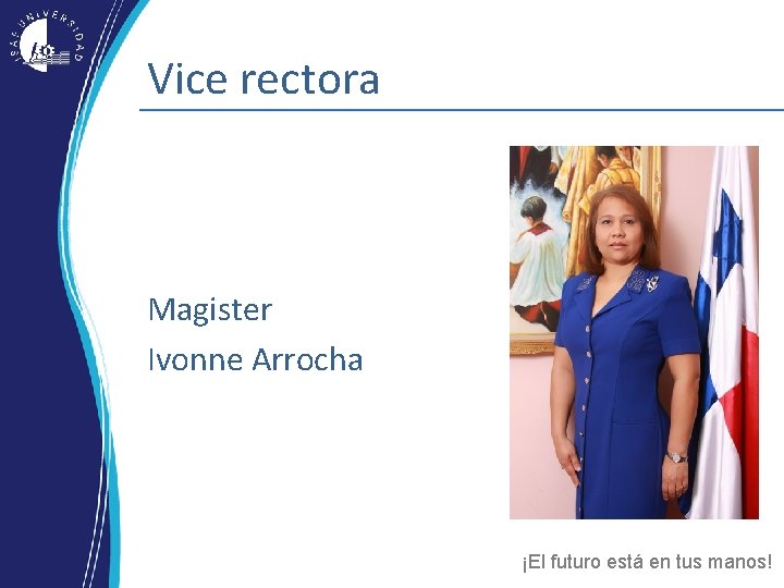 Vice rectora Magister Ivonne Arrocha ¡El futuro está en tus manos! Vice rectora Magister Ivonne Arrocha ¡El futuro está en tus manos!