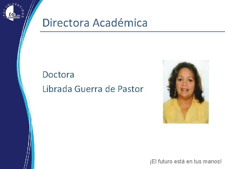 Directora Académica Doctora Librada Guerra de Pastor ¡El futuro está en tus manos! Directora Académica Doctora Librada Guerra de Pastor ¡El futuro está en tus manos!