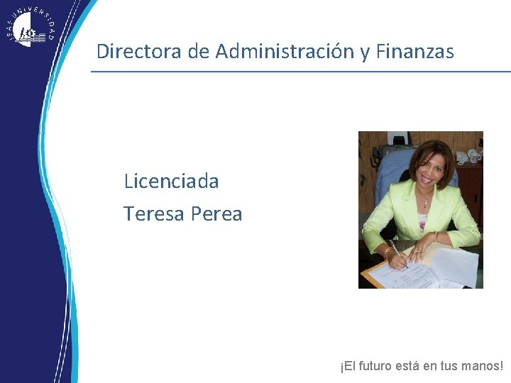 Directora de Administración y Finanzas Licenciada Teresa Perea ¡El futuro está en tus manos! Directora de Administración y Finanzas Licenciada Teresa Perea ¡El futuro está en tus manos!