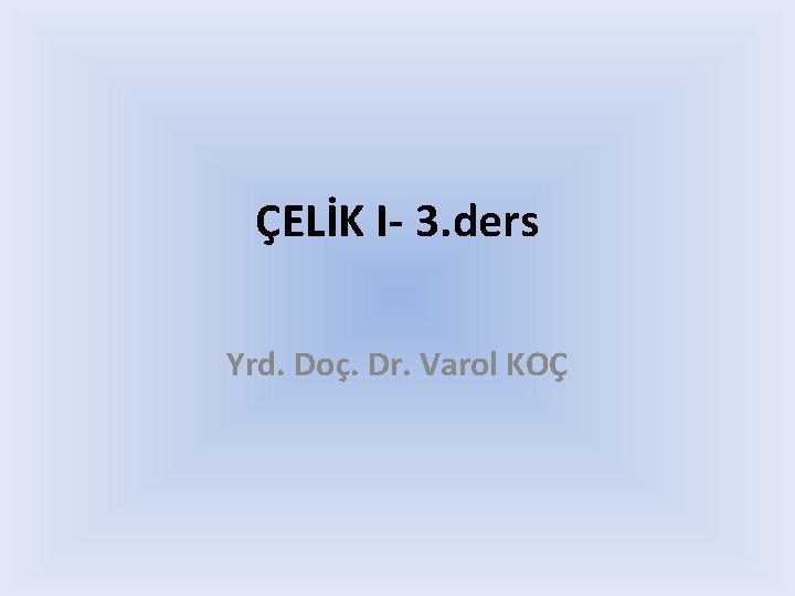 ÇELİK I- 3. ders Yrd. Doç. Dr. Varol KOÇ 