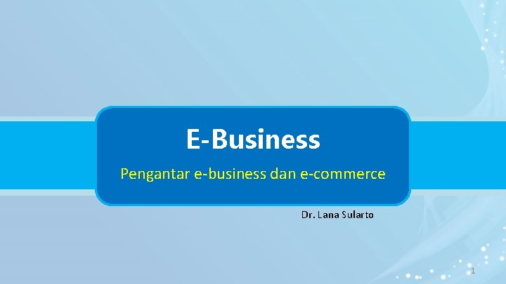 E-Business Pengantar e-business dan e-commerce Dr. Lana Sularto 1 