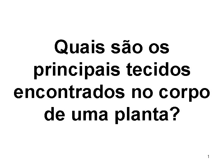 Quais são os principais tecidos encontrados no corpo de uma planta? 1 Quais são os principais tecidos encontrados no corpo de uma planta? 1