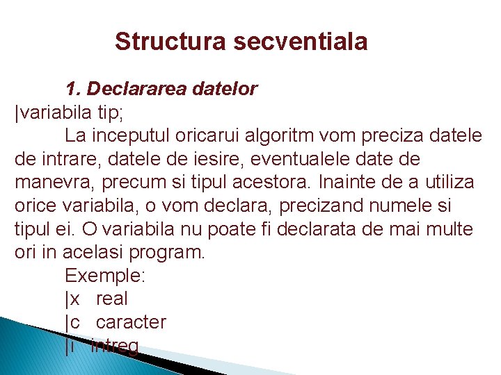 Structura secventiala 1. Declararea datelor |variabila tip; La inceputul oricarui algoritm vom preciza datele
